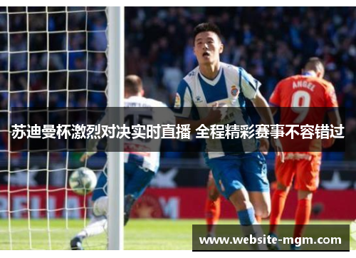 苏迪曼杯激烈对决实时直播 全程精彩赛事不容错过